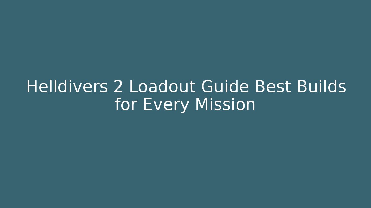 Helldivers 2 Loadout Guide Best Builds for Every Mission