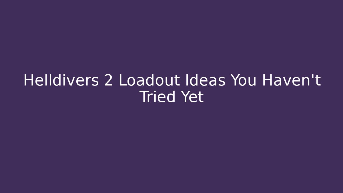 Helldivers 2 Loadout Ideas You Haven't Tried Yet - Celivion