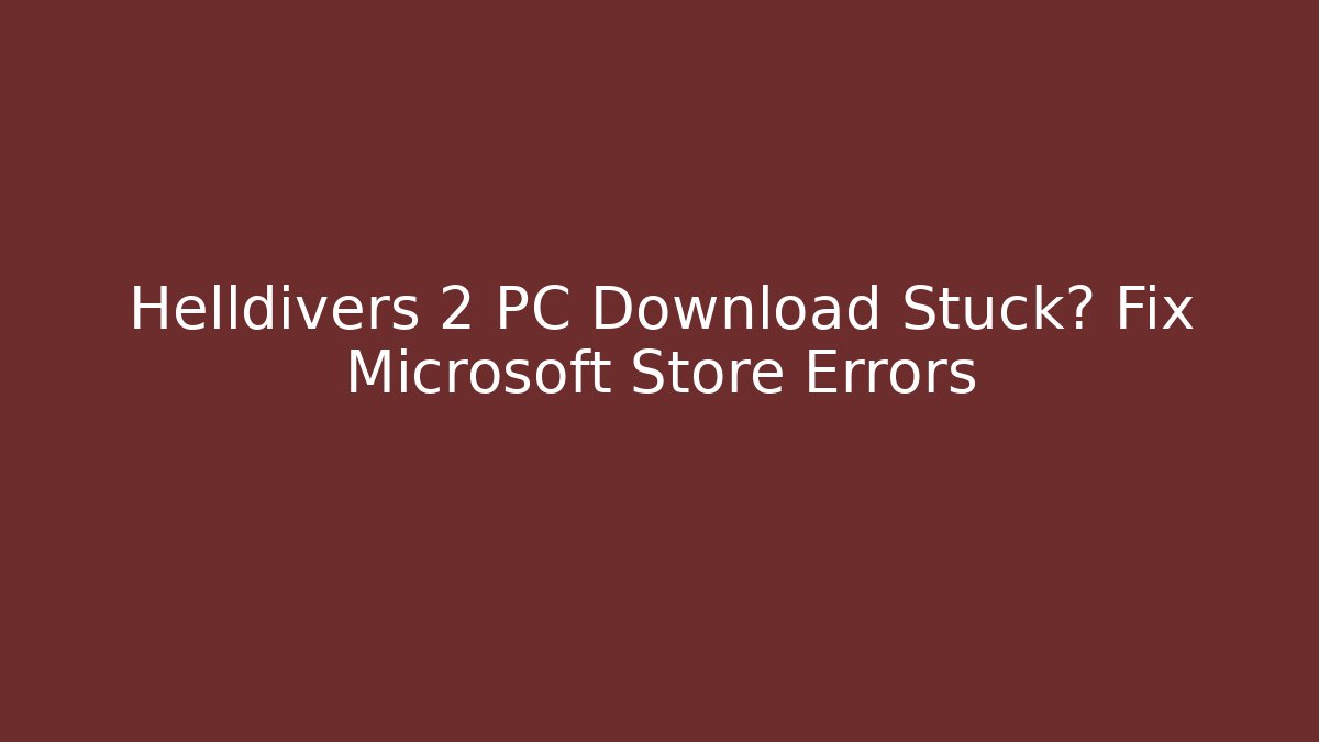 Helldivers 2 PC Download Stuck? Fix Microsoft Store Errors