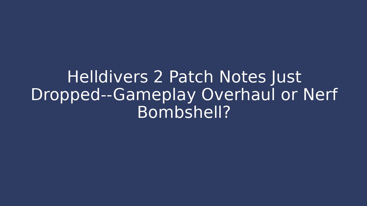 Helldivers 2 Patch Notes Just Dropped—Gameplay Overhaul or Nerf Bombshell? - Celivion
