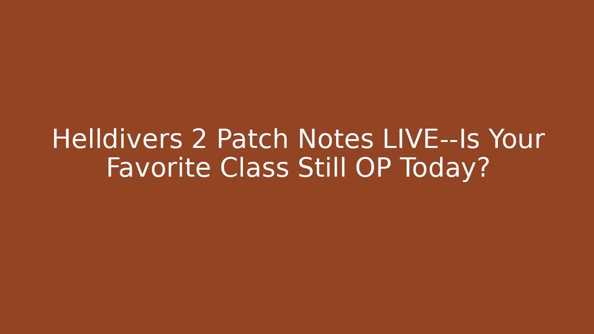 Helldivers 2 Patch Notes LIVE—Is Your Favorite Class Still OP Today? - Celivion