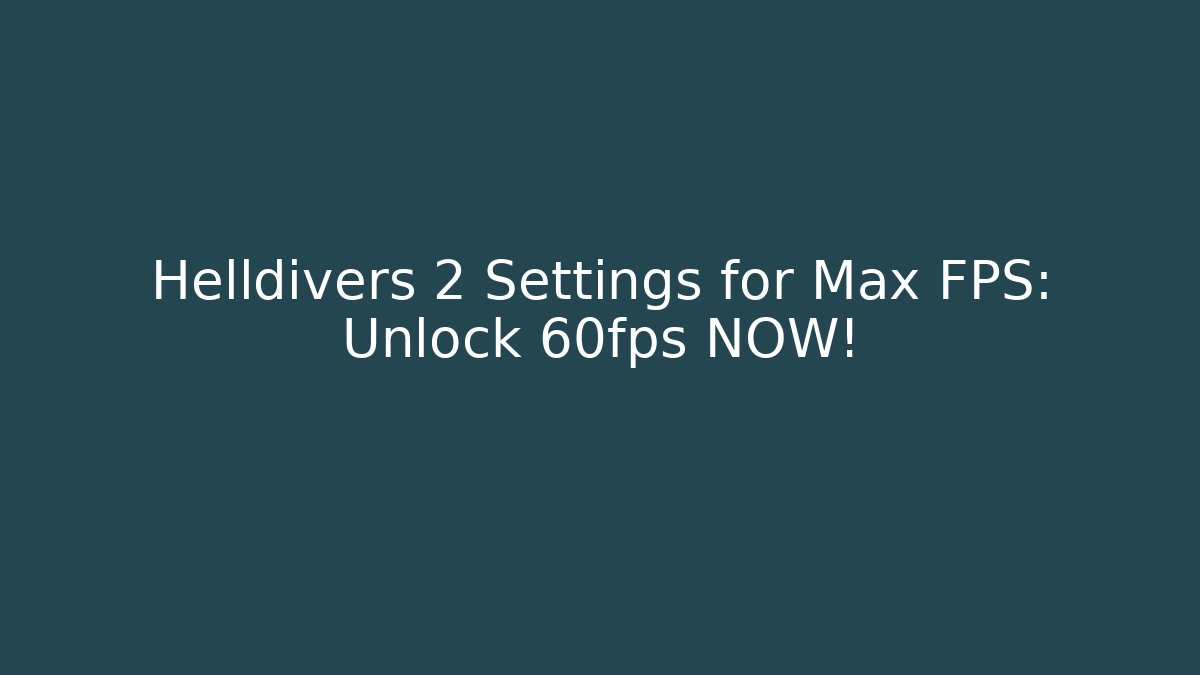 Helldivers 2 Settings for Max FPS: Unlock 60fps NOW!