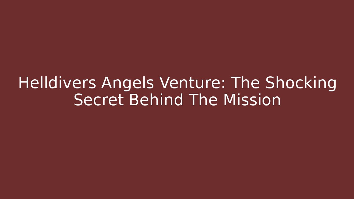 Helldivers Angels Venture: The Shocking Secret Behind The Mission