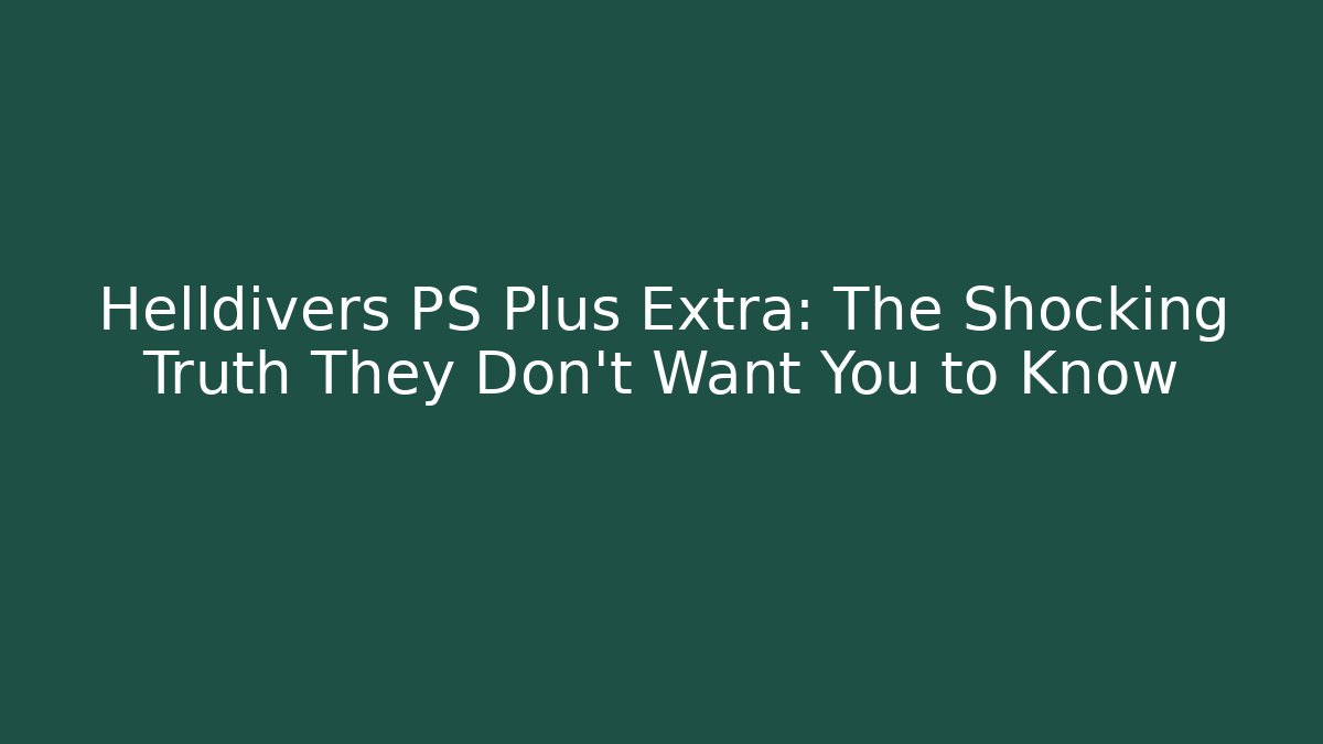 Helldivers PS Plus Extra: The Shocking Truth They Don’t Want You to Know