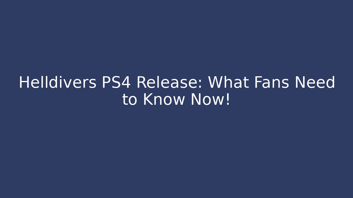 Helldivers PS4 Release: What Fans Need to Know Now!
