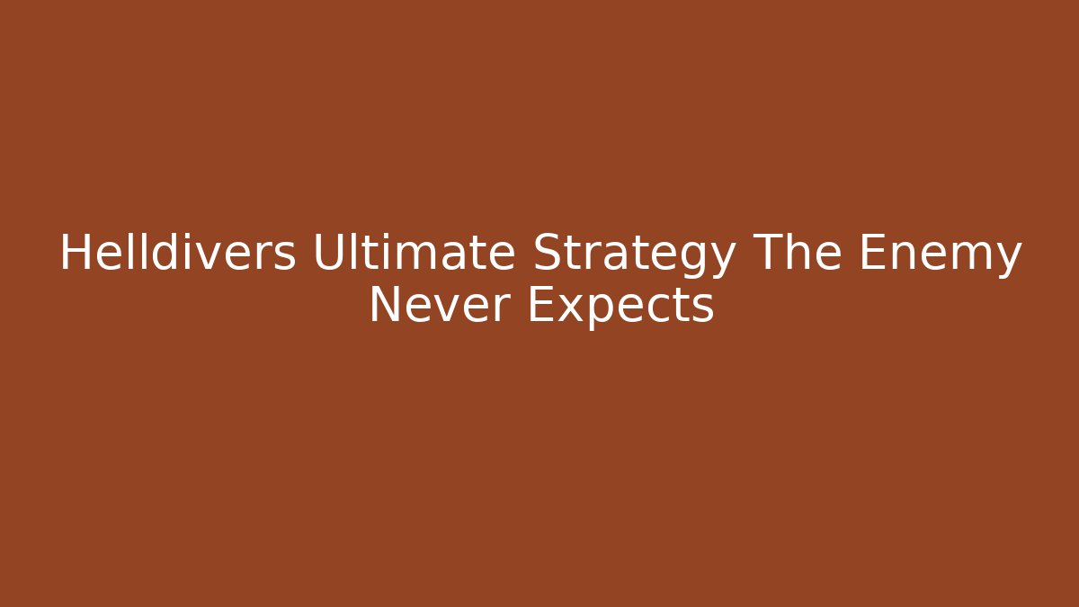 Helldivers Ultimate Strategy The Enemy Never Expects