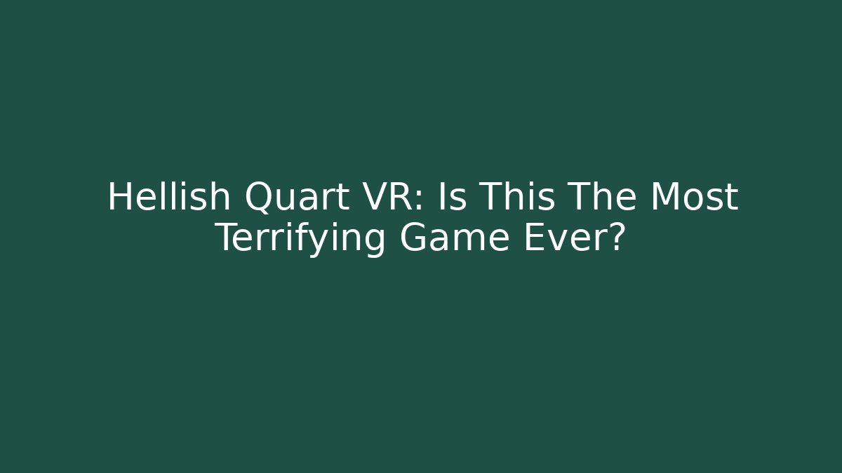 Hellish Quart VR: Is This The Most Terrifying Game Ever?