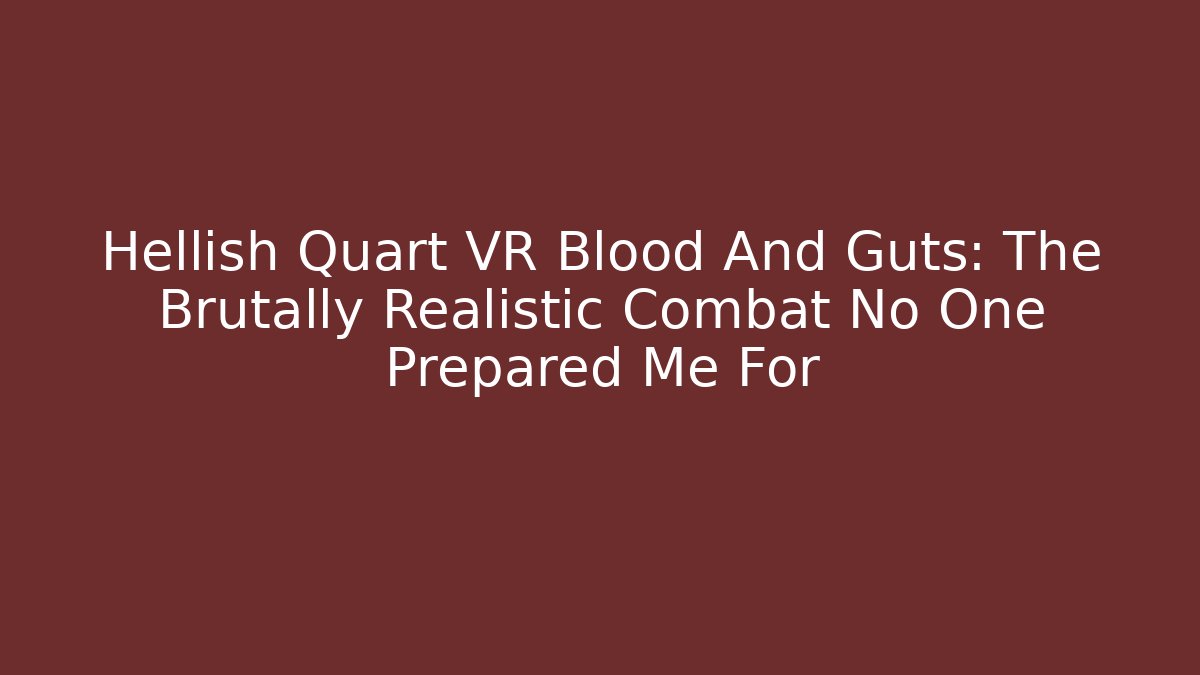 Hellish Quart VR Blood And Guts: The Brutally Realistic Combat No One Prepared Me For