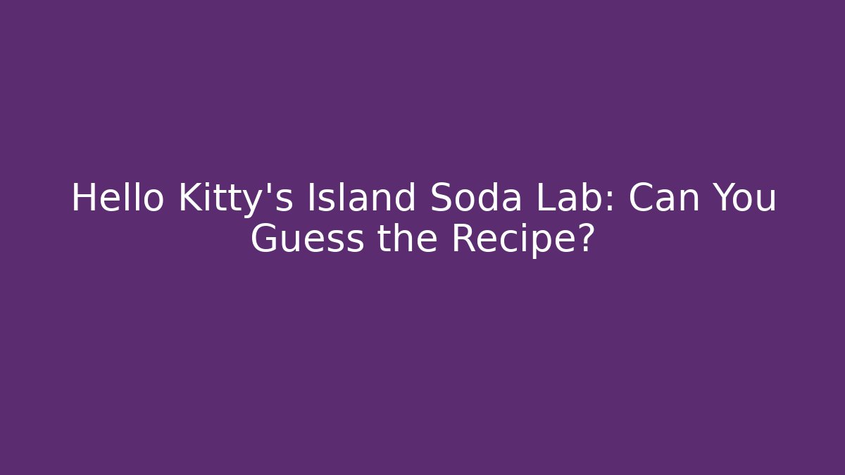 Hello Kitty's Island Soda Lab: Can You Guess the Recipe?