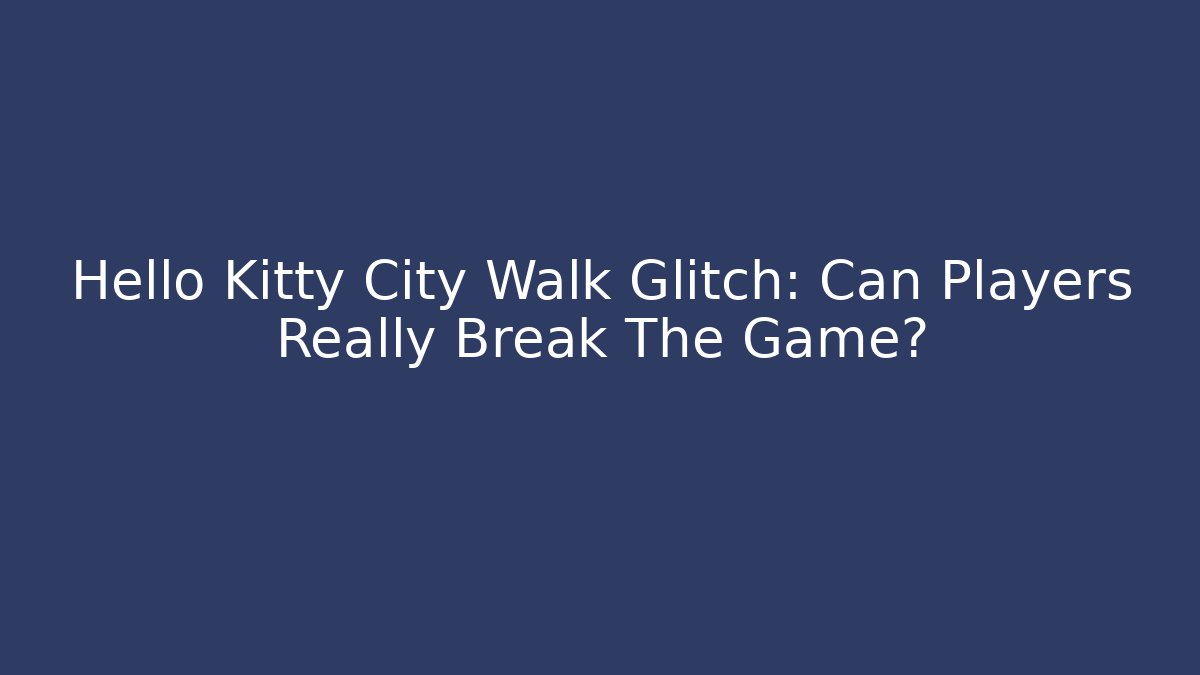 Hello Kitty City Walk Glitch: Can Players Really Break The Game?