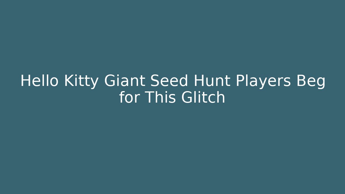 Hello Kitty Giant Seed Hunt Players Beg for This Glitch