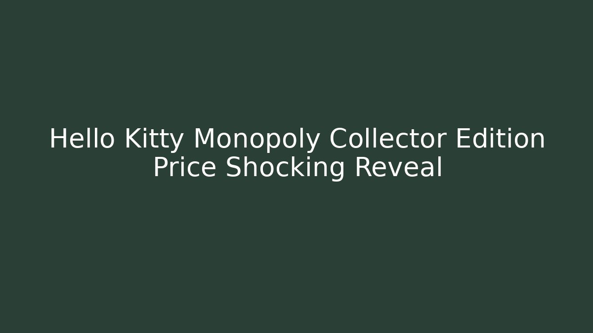 Hello Kitty Monopoly Collector Edition Price Shocking Reveal