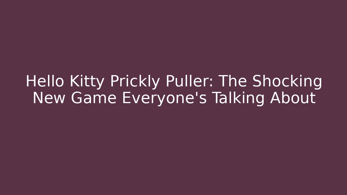 Hello Kitty Prickly Puller: The Shocking New Game Everyone’s Talking About - Celivion