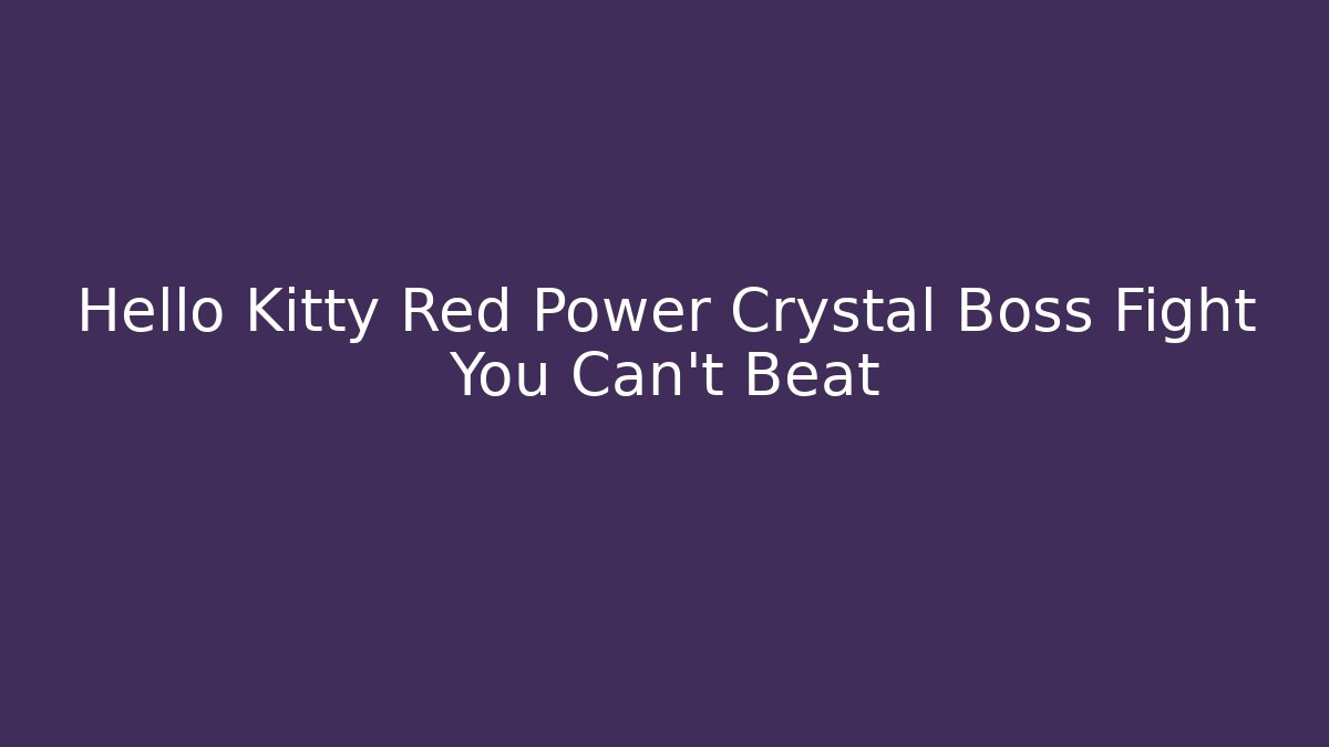 Hello Kitty Red Power Crystal Boss Fight You Can’t Beat