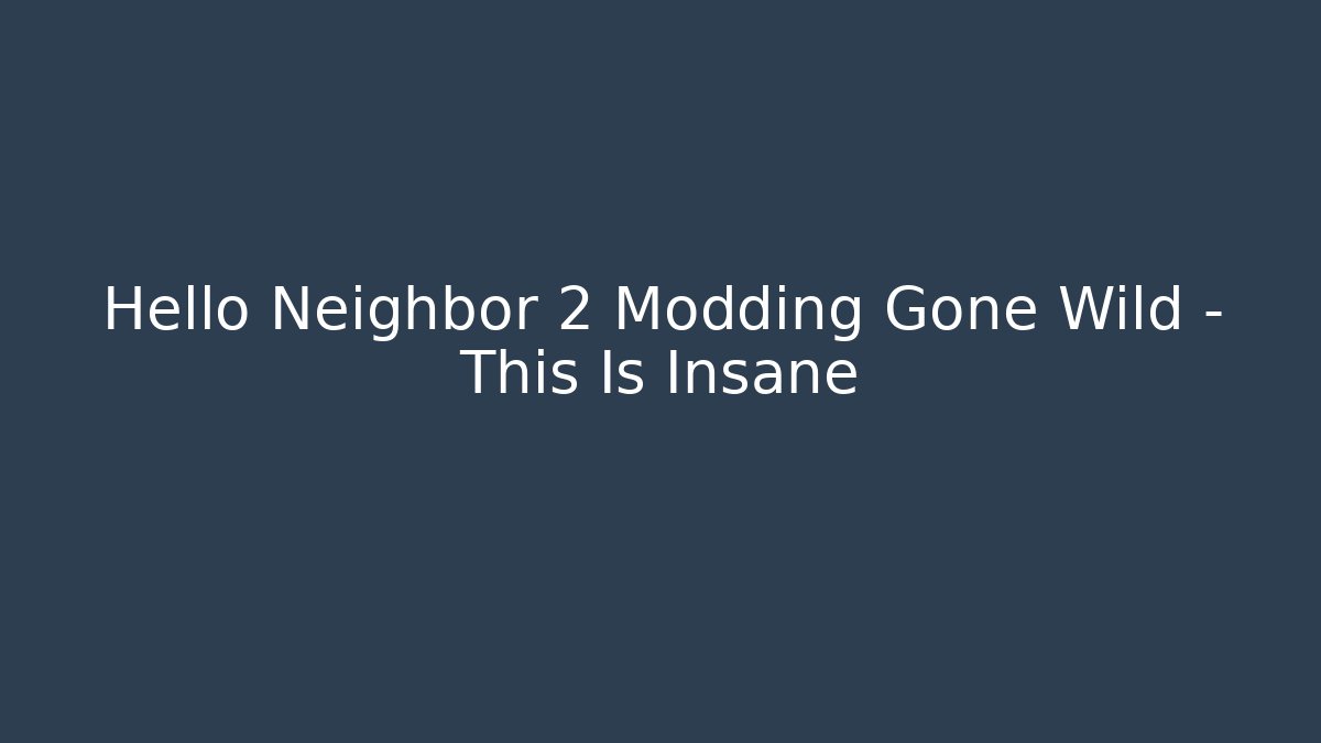Hello Neighbor 2 Modding Gone Wild – This Is Insane