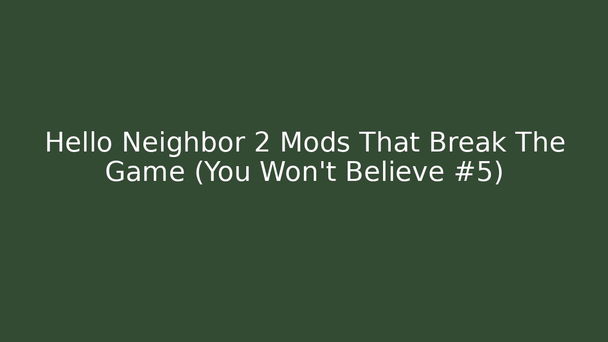 Hello Neighbor 2 Mods That Break The Game (You Won’t Believe #5)