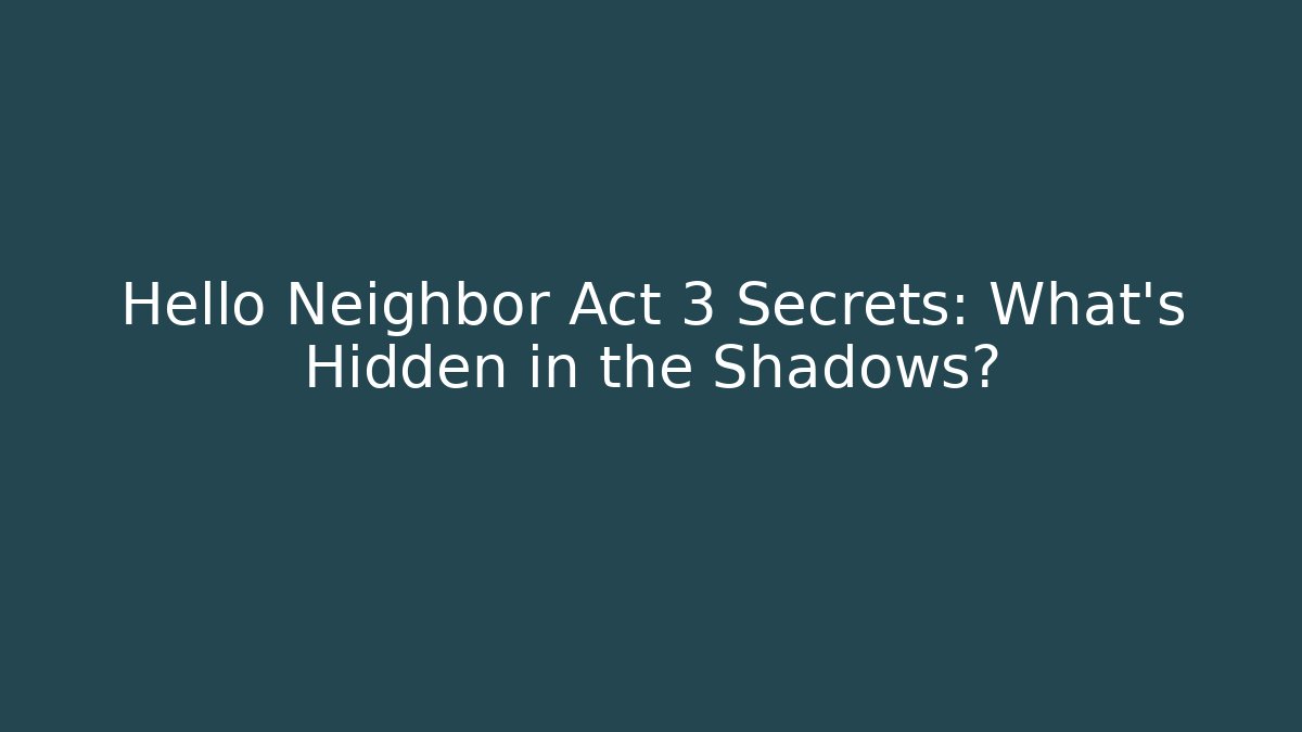 Hello Neighbor Act 3 Secrets: What's Hidden in the Shadows?