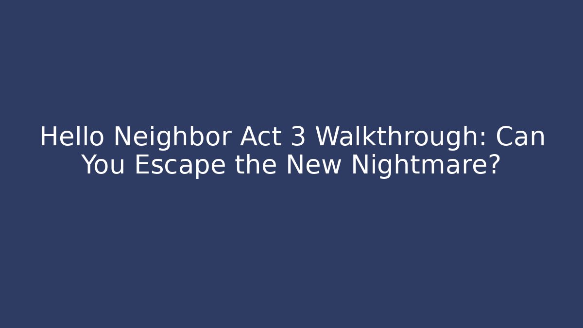 Hello Neighbor Act 3 Walkthrough: Can You Escape the New Nightmare?