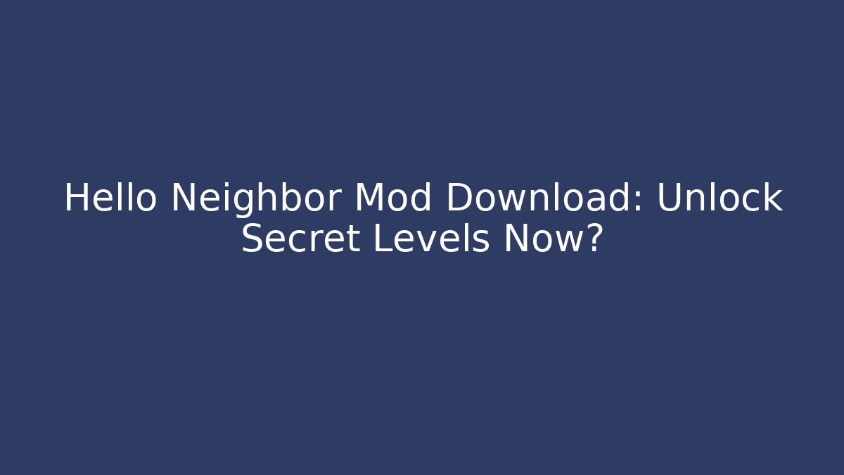 Hello Neighbor Mod Download: Unlock Secret Levels Now?