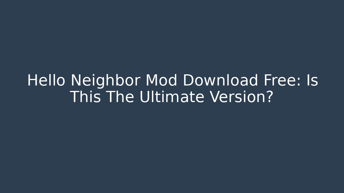 Hello Neighbor Mod Download Free: Is This The Ultimate Version?