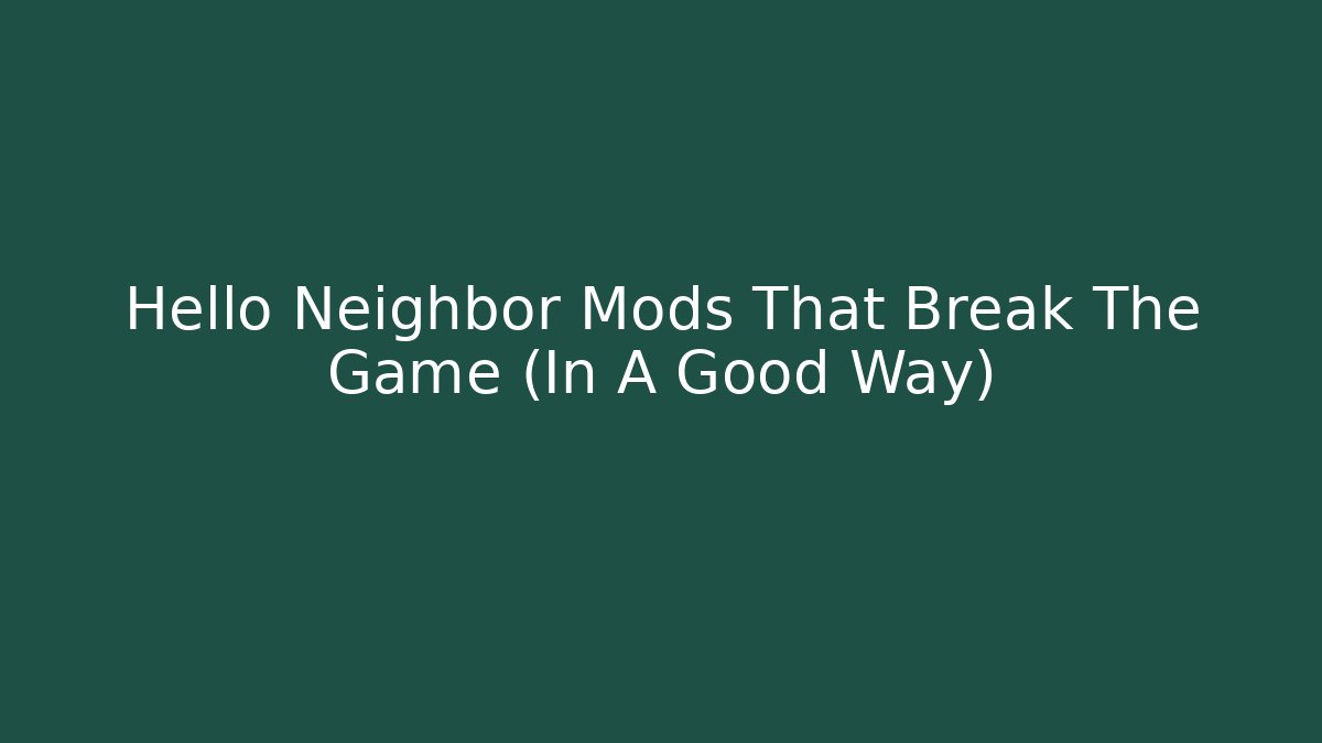 Hello Neighbor Mods That Break The Game (In A Good Way)