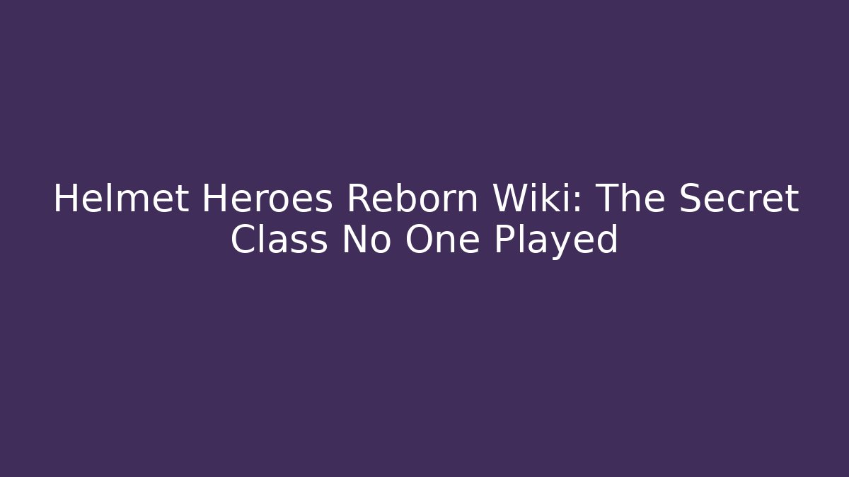 Helmet Heroes Reborn Wiki: The Secret Class No One Played