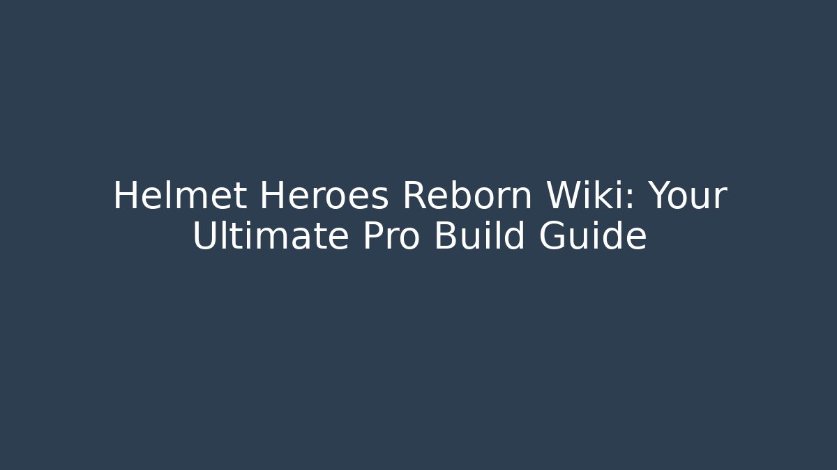 Helmet Heroes Reborn Wiki: Your Ultimate Pro Build Guide