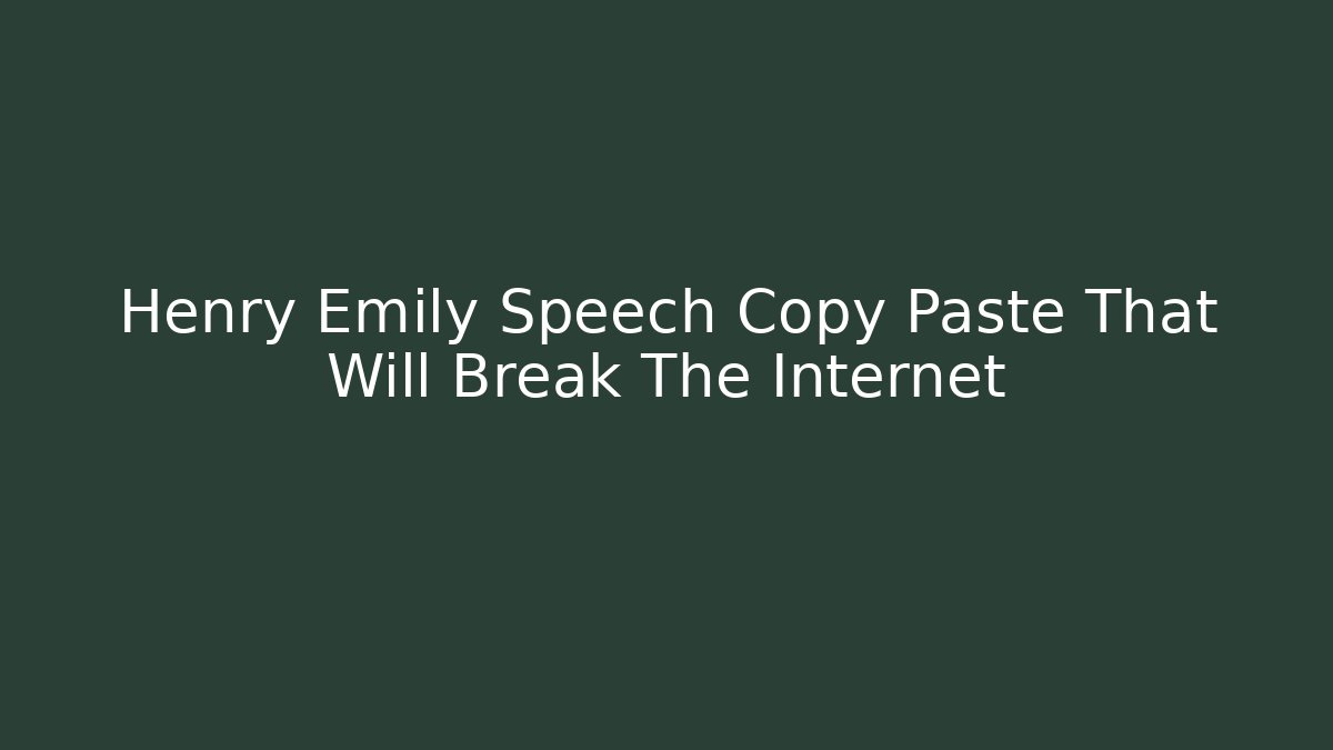 Henry Emily Speech Copy Paste That Will Break The Internet