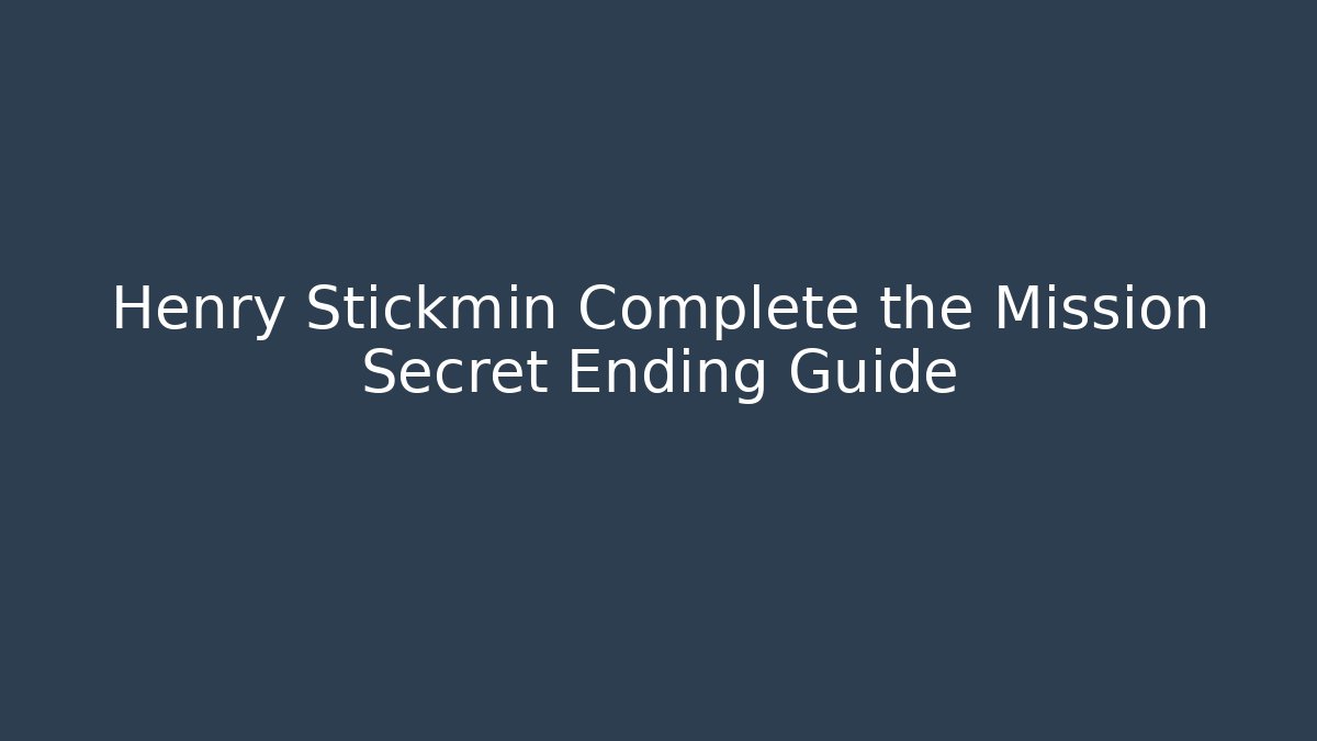 Henry Stickmin Complete the Mission Secret Ending Guide - Celivion