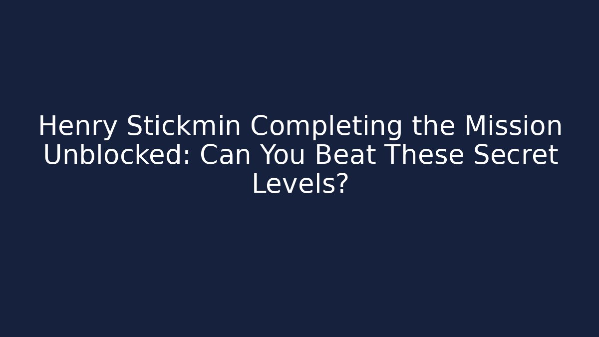 Henry Stickmin Completing the Mission Unblocked: Can You Beat These Secret Levels?