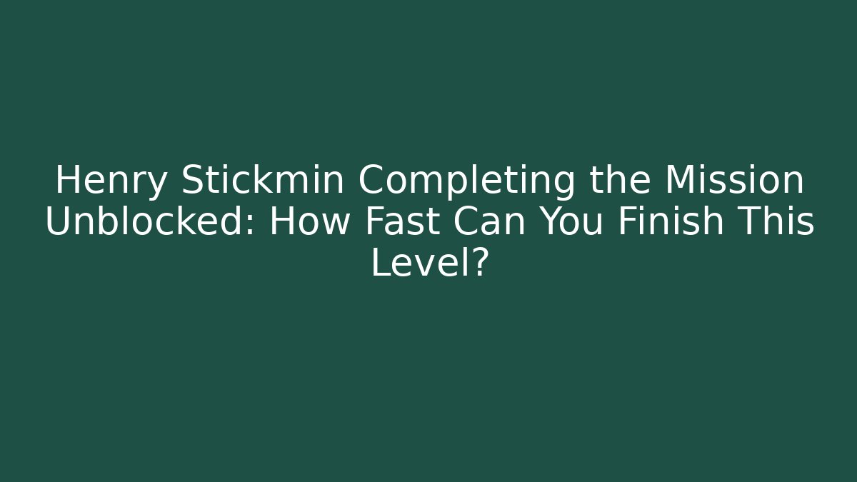 Henry Stickmin Completing the Mission Unblocked: How Fast Can You Finish This Level?