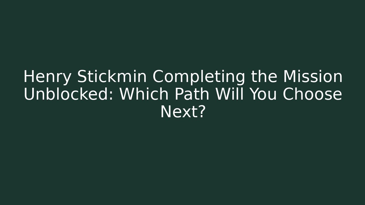 Henry Stickmin Completing the Mission Unblocked: Which Path Will You Choose Next?