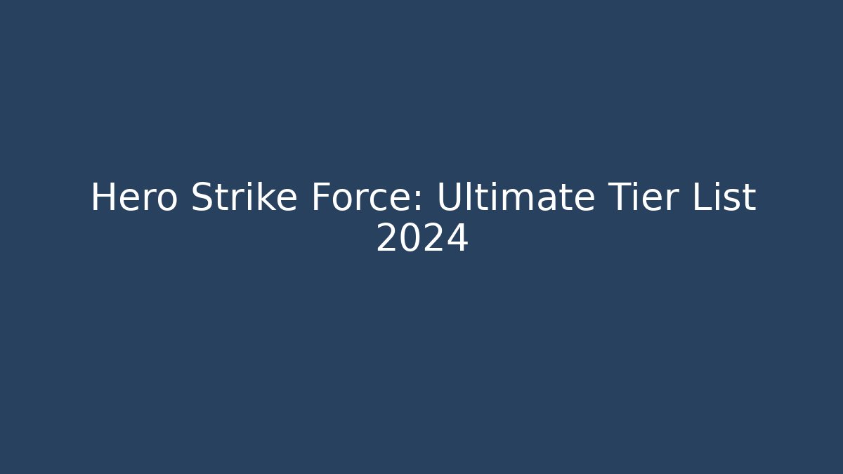 Hero Strike Force: Ultimate Tier List 2024