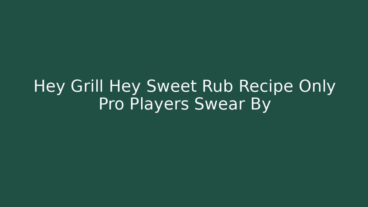 Hey Grill Hey Sweet Rub Recipe Only Pro Players Swear By