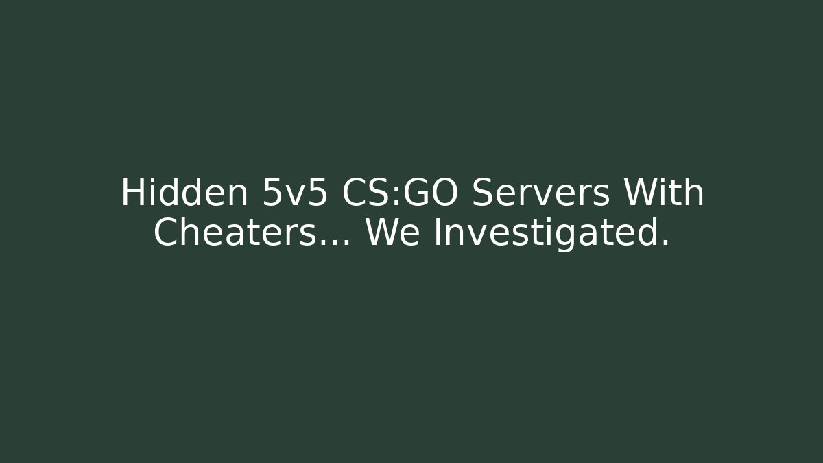 Hidden 5v5 CS:GO Servers With Cheaters… We Investigated.