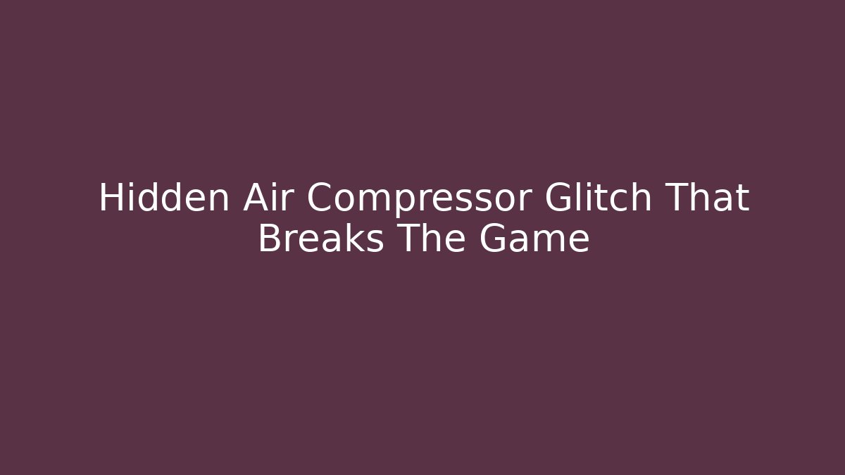 Hidden Air Compressor Glitch That Breaks The Game