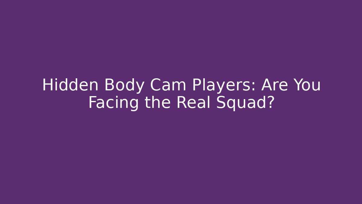 Hidden Body Cam Players: Are You Facing the Real Squad?