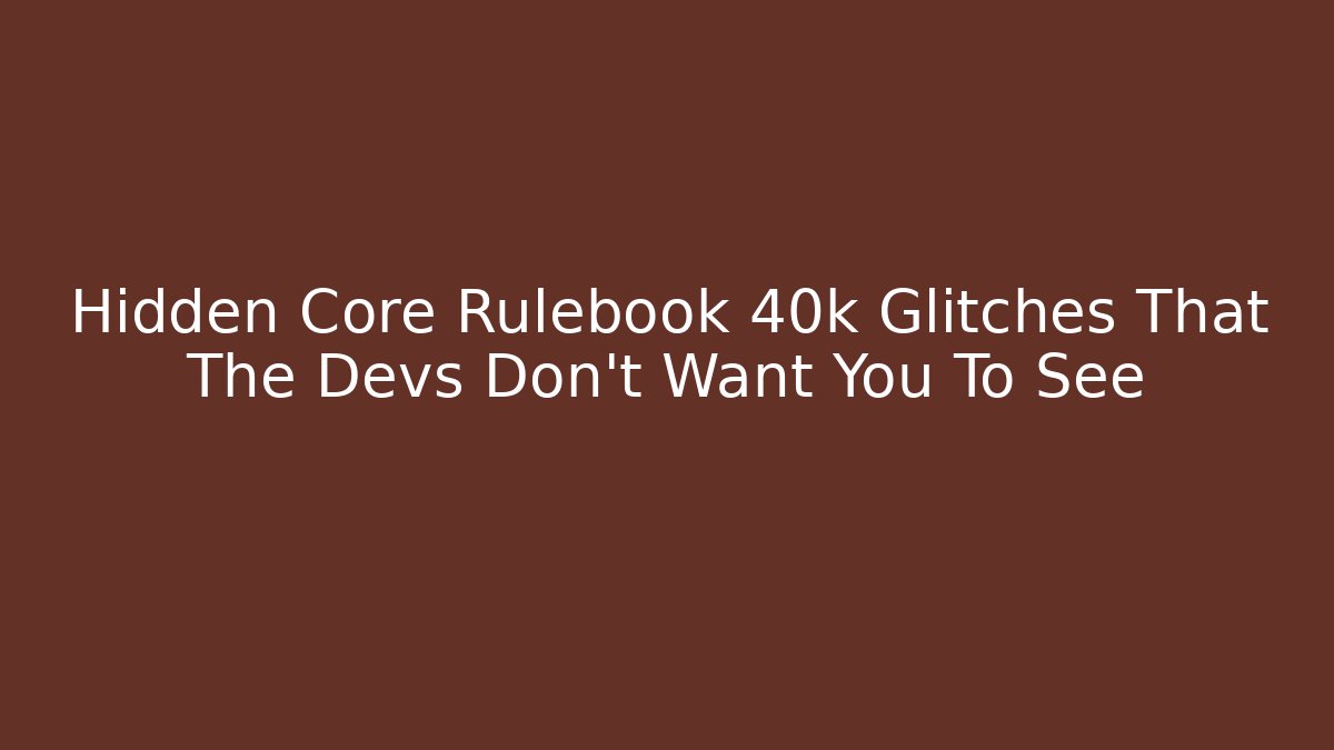Hidden Core Rulebook 40k Glitches That The Devs Don't Want You To See