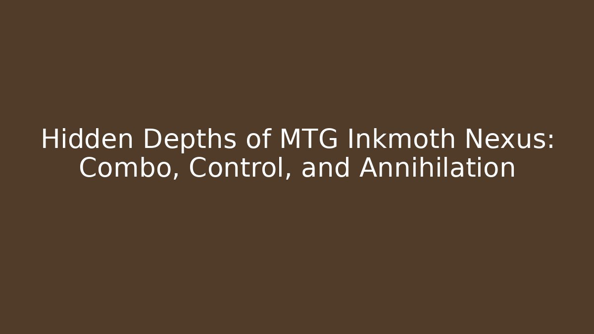 Hidden Depths of MTG Inkmoth Nexus: Combo, Control, and Annihilation