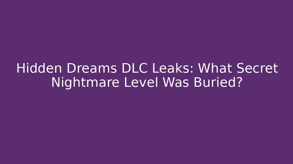 Hidden Dreams DLC Leaks: What Secret Nightmare Level Was Buried? - Celivion