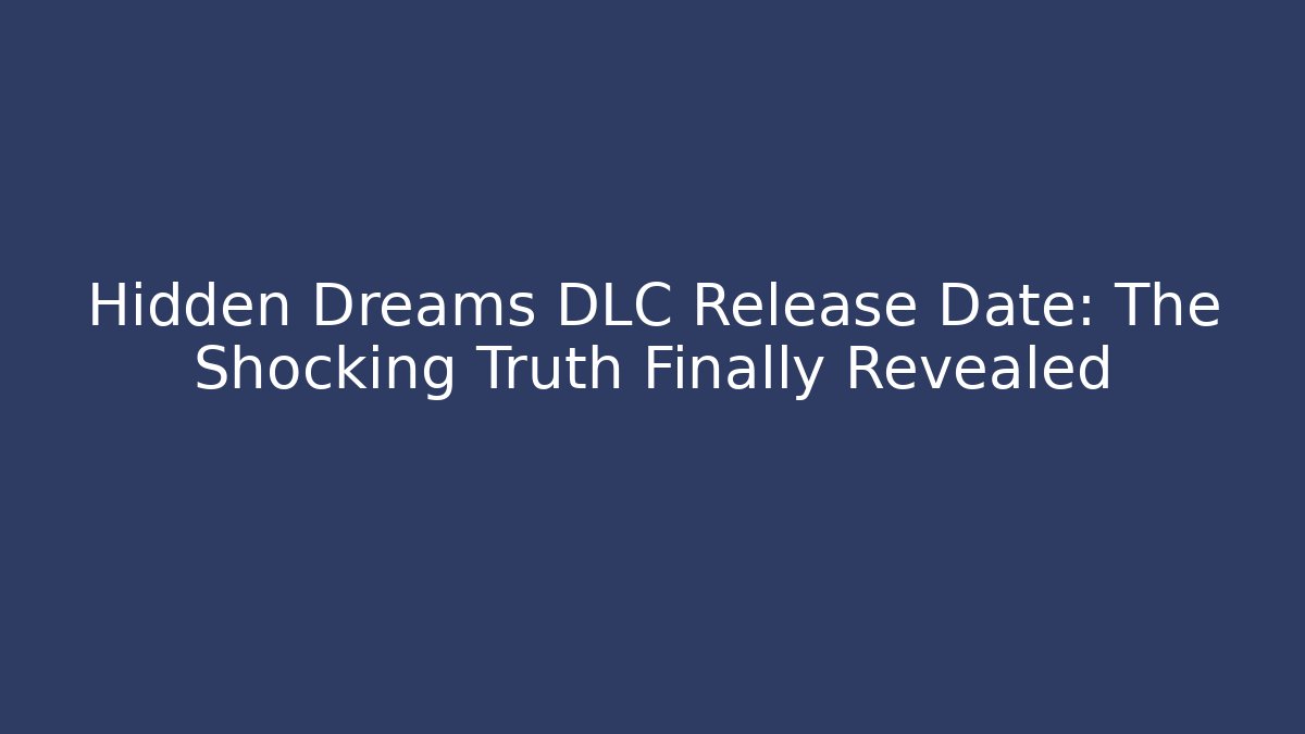 Hidden Dreams DLC Release Date: The Shocking Truth Finally Revealed