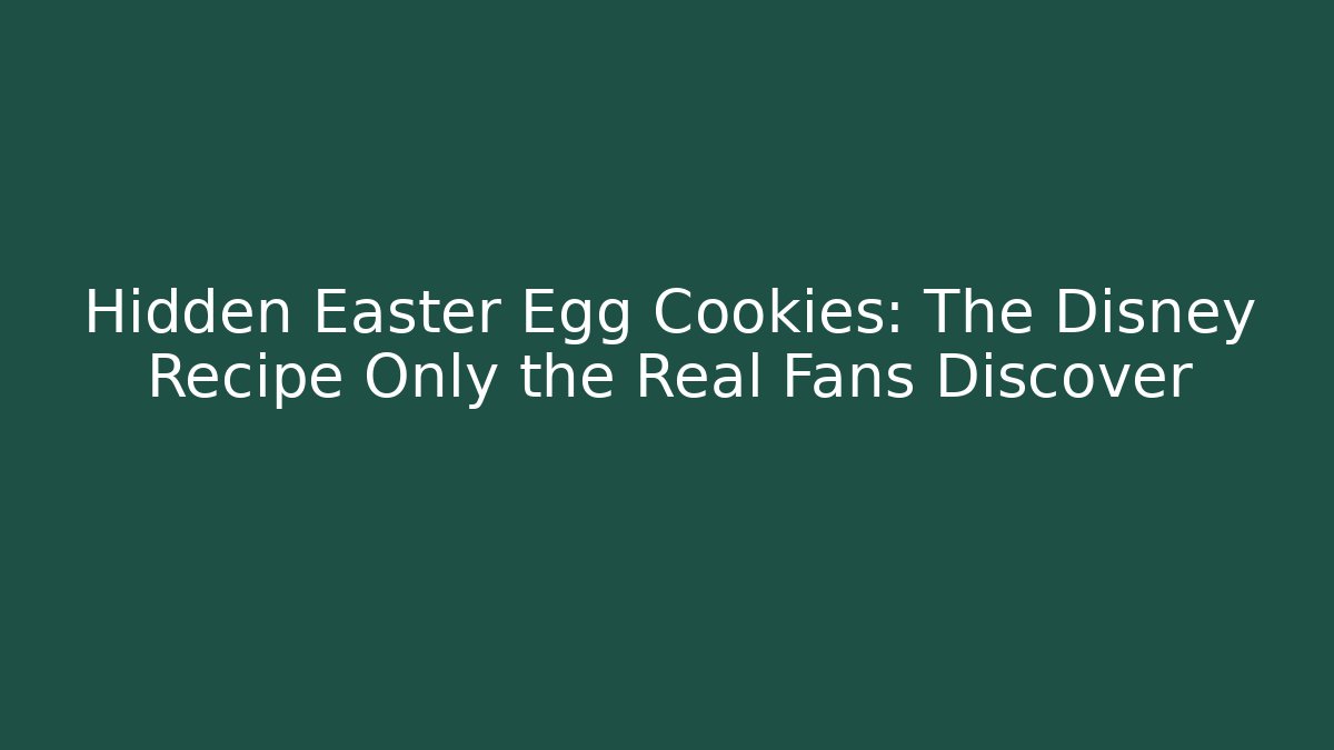 Hidden Easter Egg Cookies: The Disney Recipe Only the Real Fans Discover