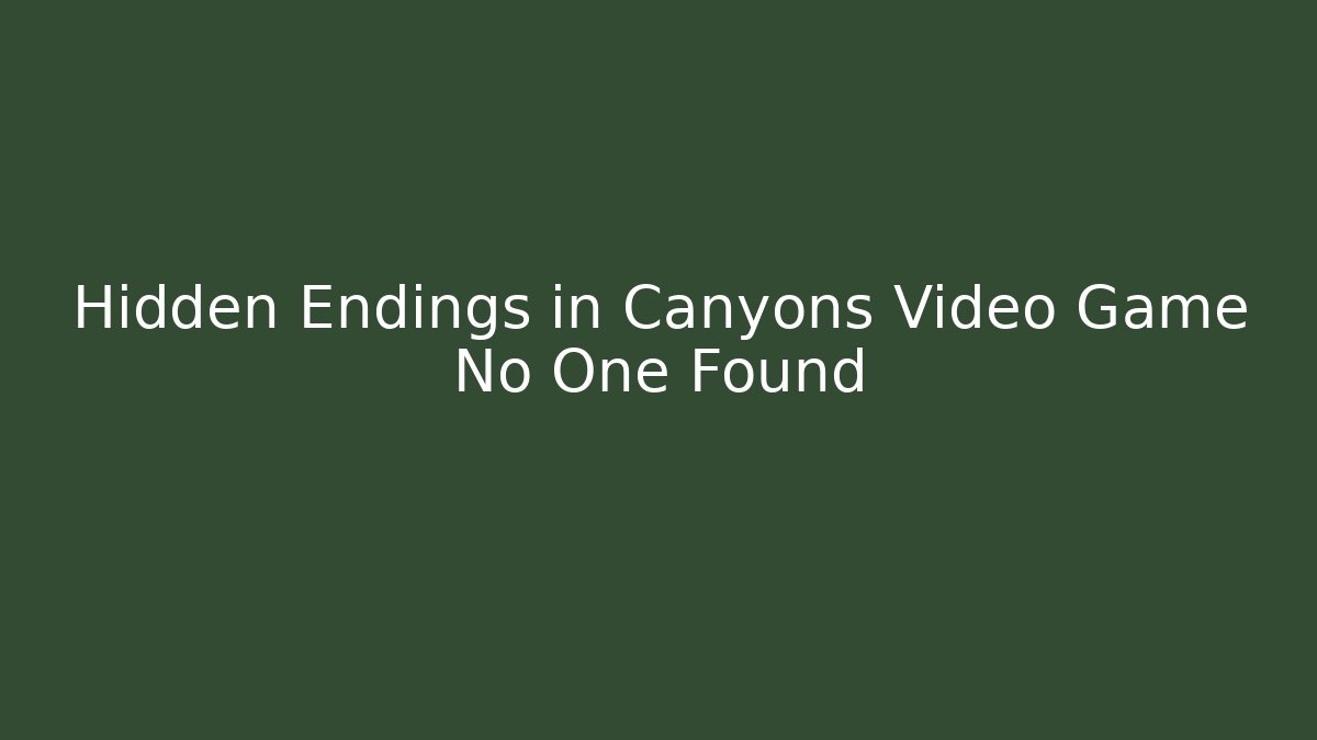 Hidden Endings in Canyons Video Game No One Found