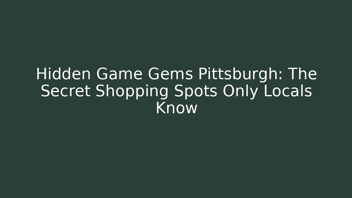 Hidden Game Gems Pittsburgh: The Secret Shopping Spots Only Locals Know