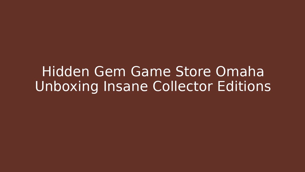 Hidden Gem Game Store Omaha Unboxing Insane Collector Editions
