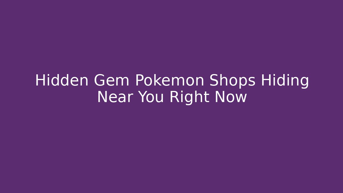 Hidden Gem Pokémon Shops Hiding Near You Right Now