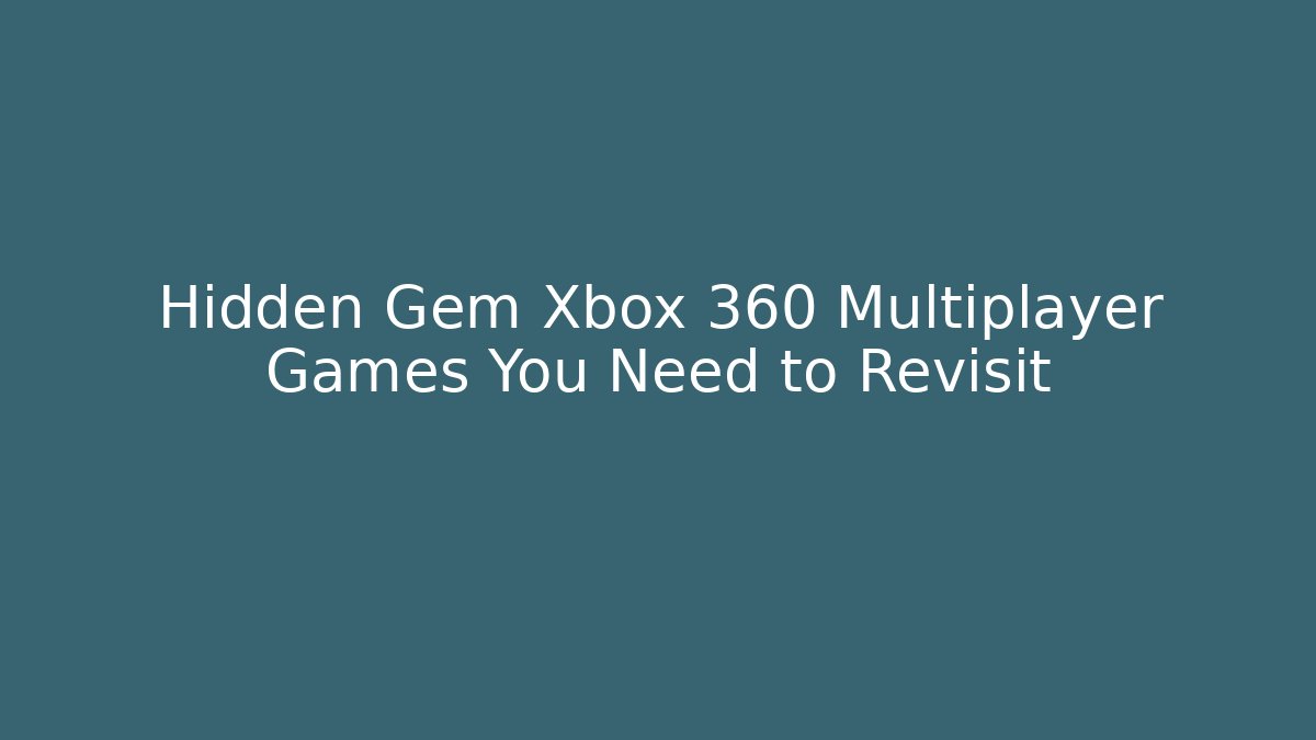 Hidden Gem Xbox 360 Multiplayer Games You Need to Revisit
