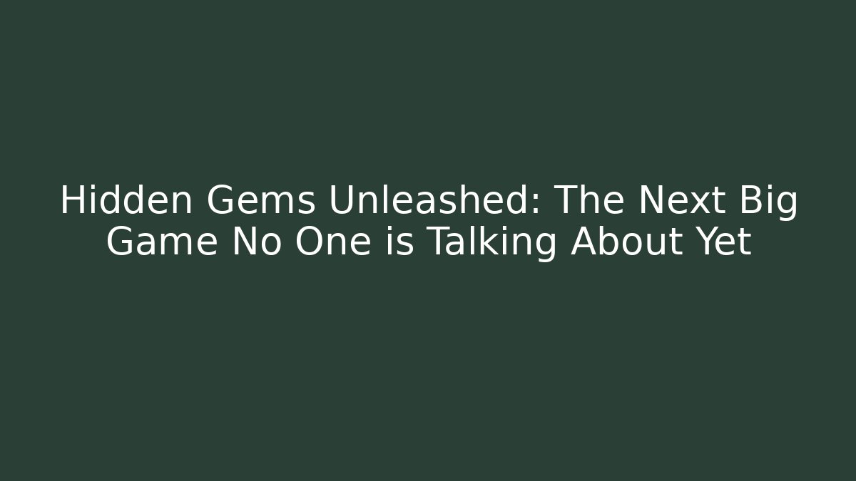 Hidden Gems Unleashed: The Next Big Game No One is Talking About Yet