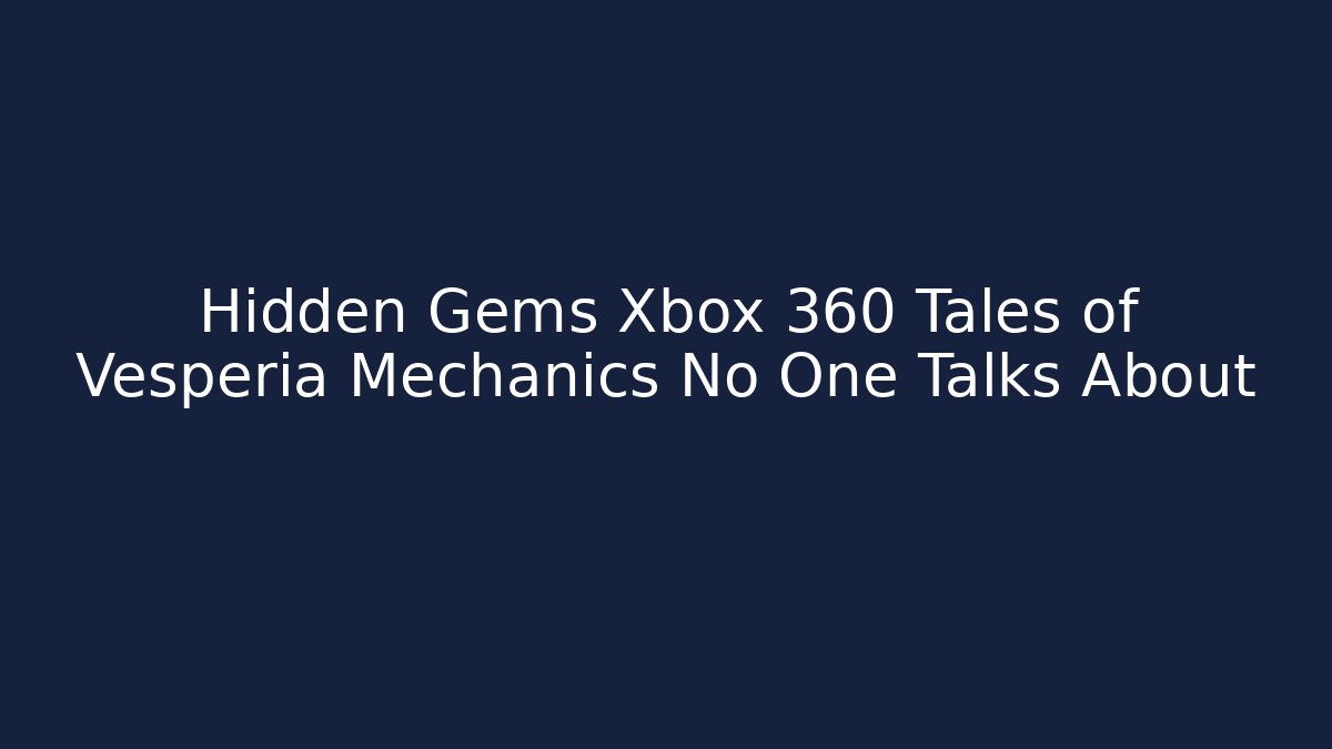 Hidden Gems Xbox 360 Tales of Vesperia Mechanics No One Talks About - Celivion