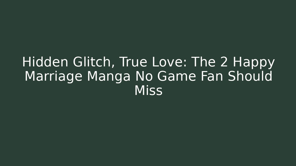 Hidden Glitch, True Love: The 2 Happy Marriage Manga No Game Fan Should Miss
